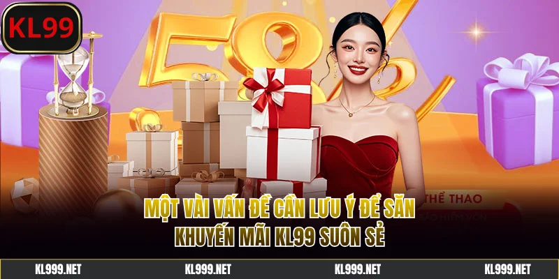 Một vài vấn đề cần lưu ý để săn khuyến mãi KL99 suôn sẻ